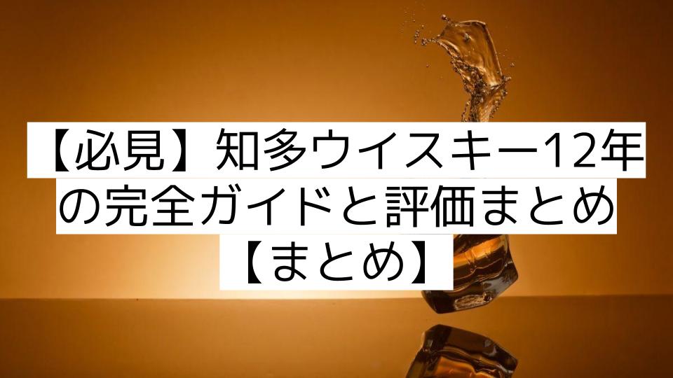 【必見】知多ウイスキー12年の完全ガイドと評価まとめ【まとめ】